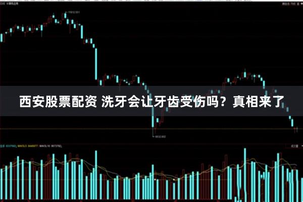 西安股票配资 洗牙会让牙齿受伤吗？真相来了
