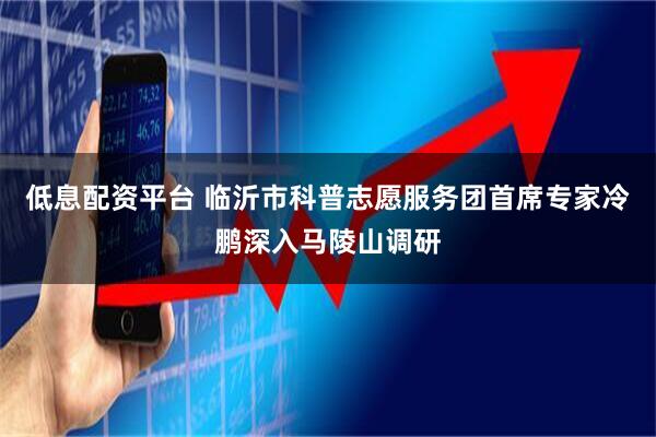 低息配资平台 临沂市科普志愿服务团首席专家冷鹏深入马陵山调研