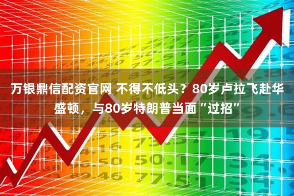 万银鼎信配资官网 不得不低头？80岁卢拉飞赴华盛顿，与80岁特朗普当面“过招”