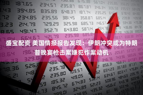 盛宝配资 美国情报报告发现：伊朗冲突或为特朗普晚宴枪击案嫌犯作案动机