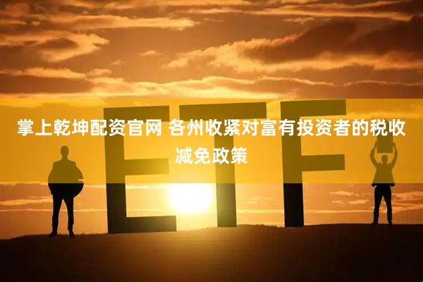 掌上乾坤配资官网 各州收紧对富有投资者的税收减免政策