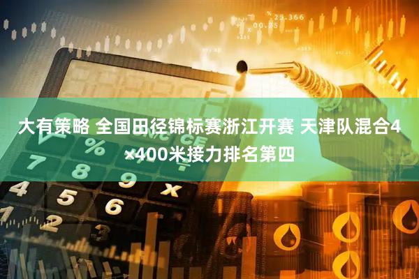大有策略 全国田径锦标赛浙江开赛 天津队混合4×400米接力排名第四