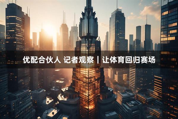优配合伙人 记者观察｜让体育回归赛场