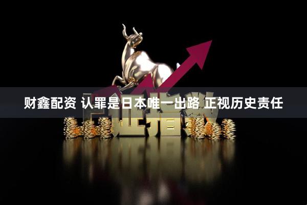 财鑫配资 认罪是日本唯一出路 正视历史责任