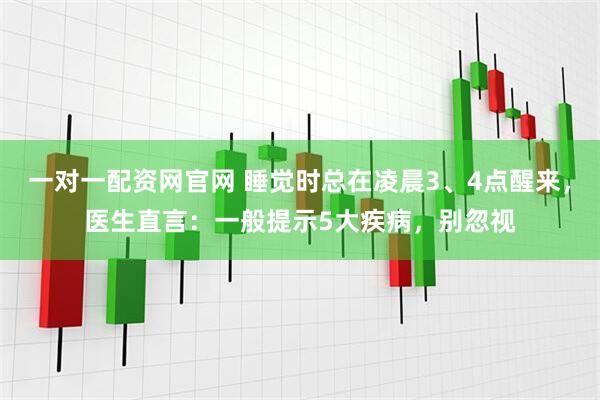 一对一配资网官网 睡觉时总在凌晨3、4点醒来，医生直言：一般提示5大疾病，别忽视
