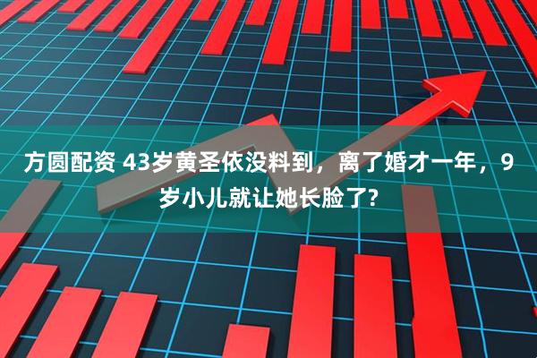 方圆配资 43岁黄圣依没料到，离了婚才一年，9岁小儿就让她长脸了?