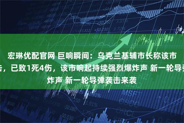 宏琳优配官网 巨响瞬间：乌克兰基辅市长称该市遭俄军袭击，已致1死4伤，该市响起持续强烈爆炸声 新一轮导弹袭击来袭
